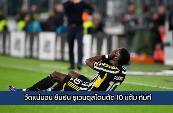 วืดแน่นอน ยืนยัน ยูเวนตุสโดนตัด 10 แต้มทันที
