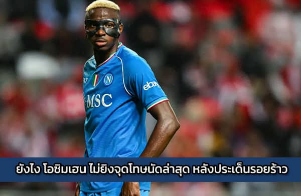 ยังไง โอซิมเฮน ไม่ยิงจุดโทษนัดล่าสุด หลังประเด็นรอยร้าว