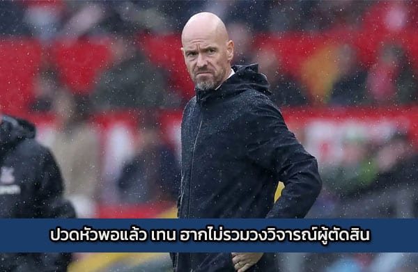 ปวดหัวพอแล้ว เทน ฮากไม่รวมวงวิจารณ์ผู้ตัดสิน
