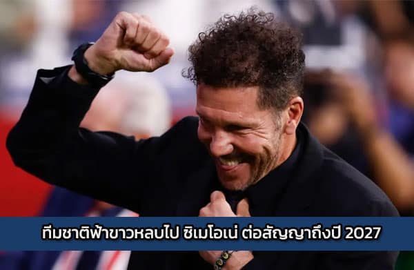 ทีมชาติฟ้าขาวหลบไป ซิเมโอเน่ ต่อสัญญาถึงปี 2027