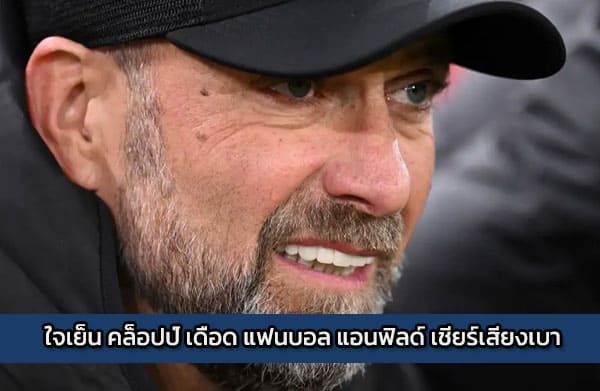 sbobet-liverpool-news | ใจเย็น คล็อปป์ เดือด แฟนบอล แอนฟิลด์ เชียร์เสียงเบา