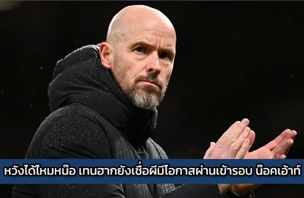 หวังได้ไหมหน๊อ เทนฮากยังเชื่อผีมีโอกาสผ่านเข้ารอบ น๊อคเอ้าท์ UCL