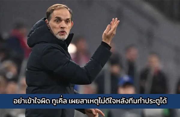อย่าเข้าใจผิด ทูเคิ่ล เผยสาเหตุไม่ดีใจหลังทีมทำประตูได้