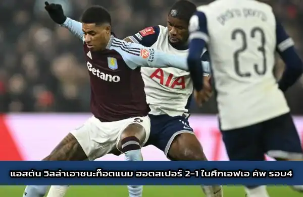 แอสตัน-วิลล่าเอาชนะท็อตแนม-ฮอตสเปอร์-2-1-ในศึกเอฟเอ-คัพ-รอบ4