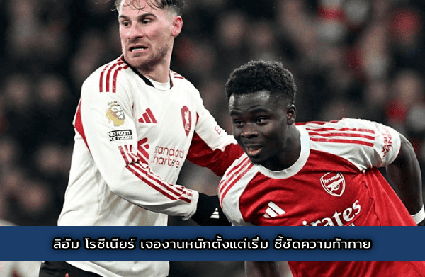 ลิอัม โรซีเนียร์ เจองานหนักตั้งแต่เริ่ม ชี้ชัดความท้าทาย