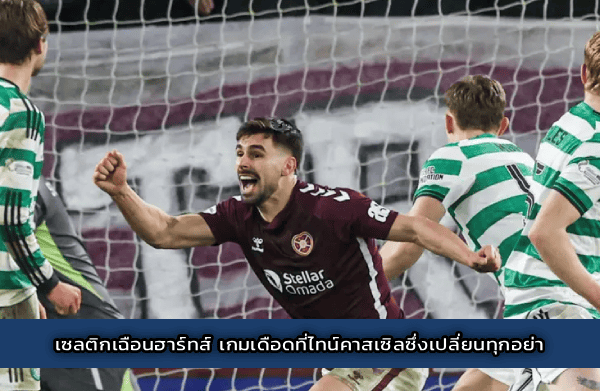 เซลติกเฉือนฮาร์ทส์ เกมเดือดที่ไทน์คาสเซิลซึ่งเปลี่ยนทุกอย่า